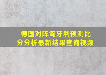 德国对阵匈牙利预测比分分析最新结果查询视频