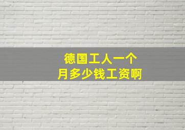 德国工人一个月多少钱工资啊