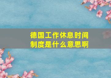 德国工作休息时间制度是什么意思啊