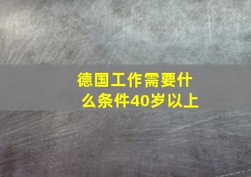 德国工作需要什么条件40岁以上