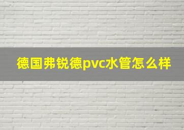 德国弗锐德pvc水管怎么样