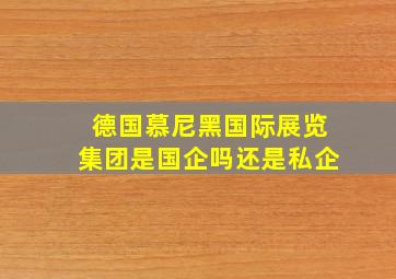 德国慕尼黑国际展览集团是国企吗还是私企