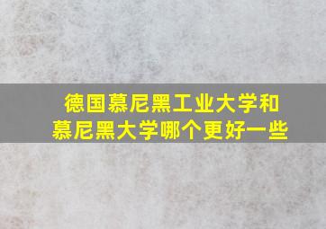 德国慕尼黑工业大学和慕尼黑大学哪个更好一些