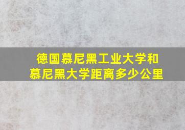 德国慕尼黑工业大学和慕尼黑大学距离多少公里