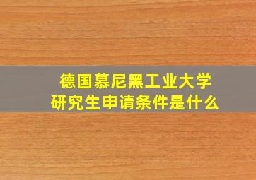 德国慕尼黑工业大学研究生申请条件是什么