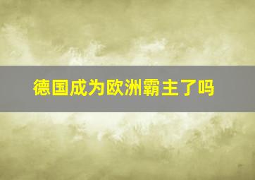 德国成为欧洲霸主了吗