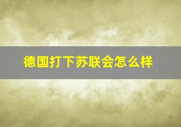 德国打下苏联会怎么样