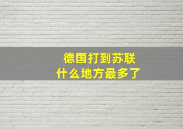 德国打到苏联什么地方最多了