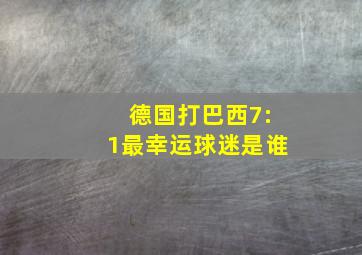 德国打巴西7:1最幸运球迷是谁