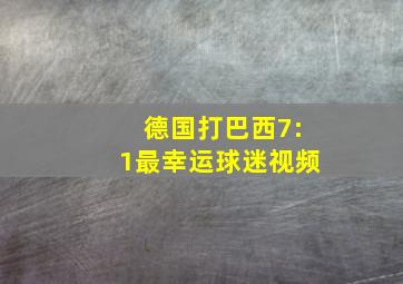 德国打巴西7:1最幸运球迷视频