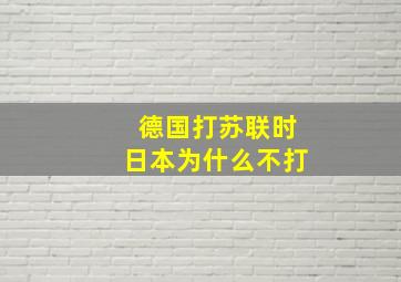 德国打苏联时日本为什么不打