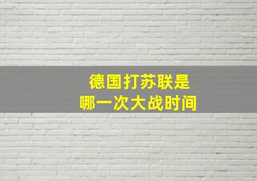 德国打苏联是哪一次大战时间