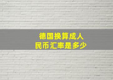 德国换算成人民币汇率是多少