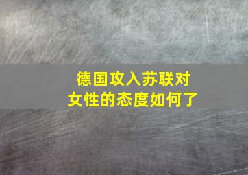 德国攻入苏联对女性的态度如何了