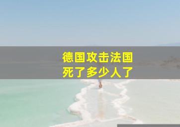 德国攻击法国死了多少人了