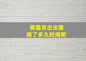 德国攻击法国用了多久时间啊