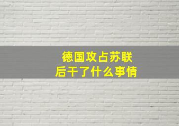 德国攻占苏联后干了什么事情