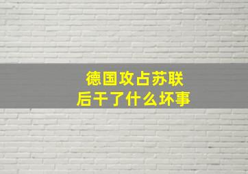 德国攻占苏联后干了什么坏事