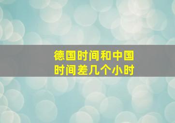 德国时间和中国时间差几个小时