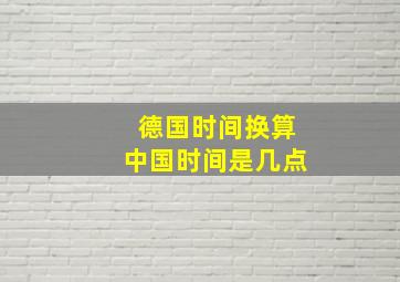 德国时间换算中国时间是几点