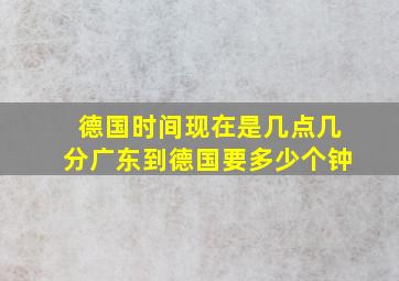 德国时间现在是几点几分广东到德国要多少个钟