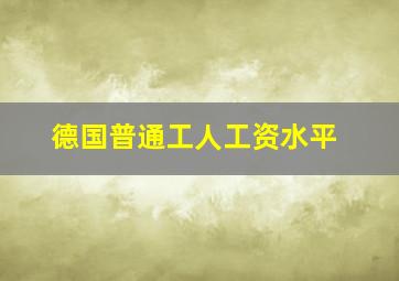 德国普通工人工资水平