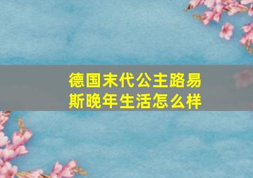 德国末代公主路易斯晚年生活怎么样