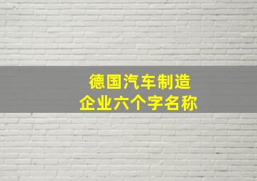 德国汽车制造企业六个字名称