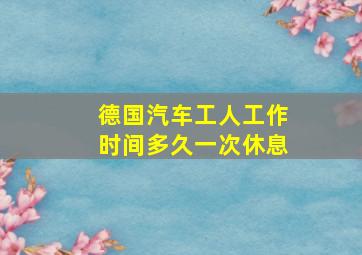 德国汽车工人工作时间多久一次休息