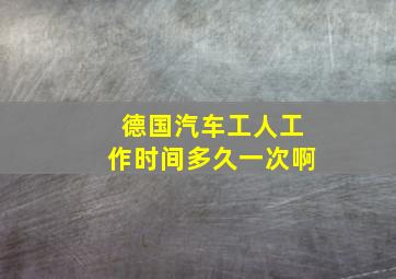 德国汽车工人工作时间多久一次啊