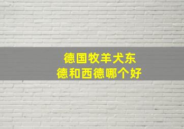 德国牧羊犬东德和西德哪个好