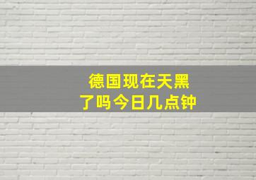 德国现在天黑了吗今日几点钟