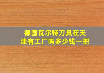 德国瓦尔特刀具在天津有工厂吗多少钱一把