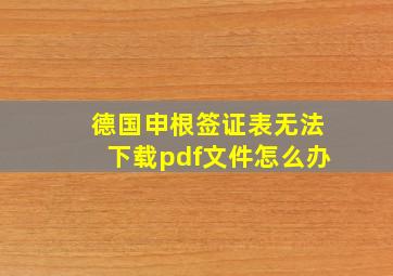 德国申根签证表无法下载pdf文件怎么办