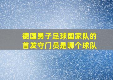 德国男子足球国家队的首发守门员是哪个球队