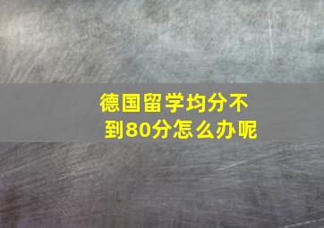 德国留学均分不到80分怎么办呢