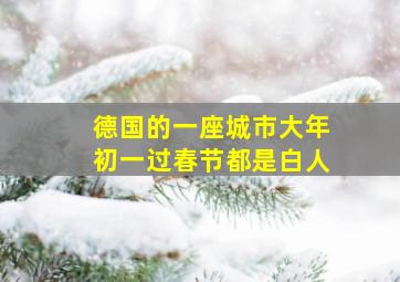 德国的一座城市大年初一过春节都是白人