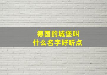 德国的城堡叫什么名字好听点