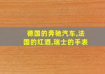 德国的奔驰汽车,法国的红酒,瑞士的手表