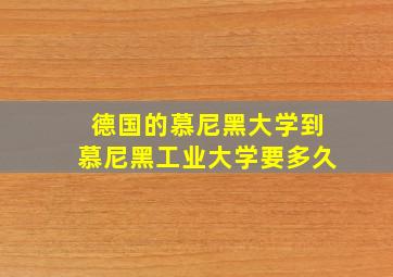 德国的慕尼黑大学到慕尼黑工业大学要多久