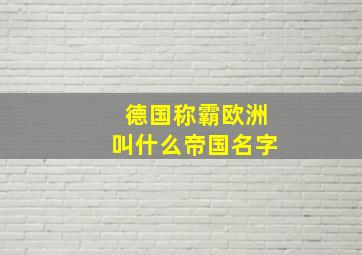 德国称霸欧洲叫什么帝国名字