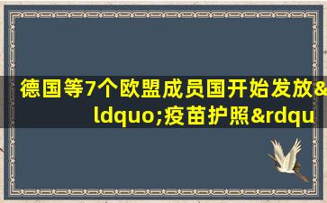 德国等7个欧盟成员国开始发放“疫苗护照”