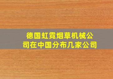 德国虹霓烟草机械公司在中国分布几家公司