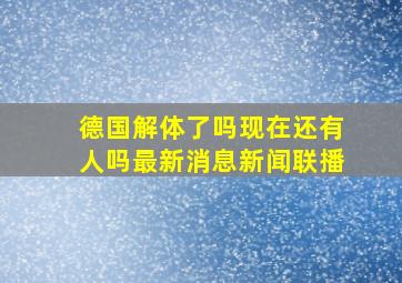 德国解体了吗现在还有人吗最新消息新闻联播