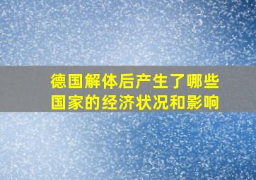 德国解体后产生了哪些国家的经济状况和影响