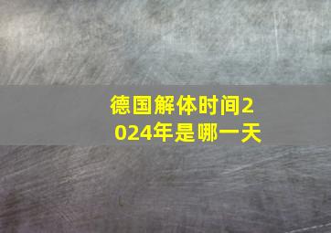 德国解体时间2024年是哪一天