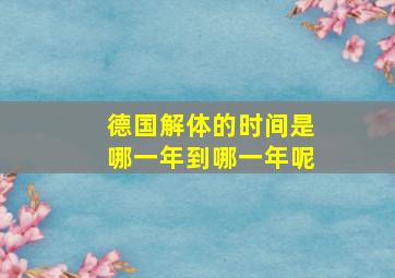 德国解体的时间是哪一年到哪一年呢