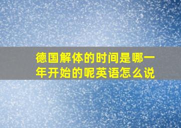 德国解体的时间是哪一年开始的呢英语怎么说