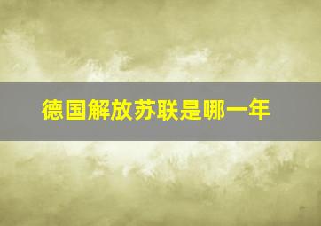 德国解放苏联是哪一年