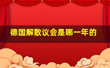 德国解散议会是哪一年的